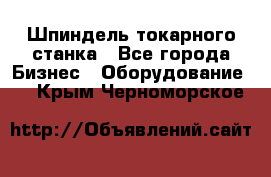 Шпиндель токарного станка - Все города Бизнес » Оборудование   . Крым,Черноморское